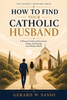 How to Find Your Catholic Husband: A Woman’s Guide to Discernment, Dating, and Marriage in the Modern World (The Catholic Vocation Series) B0HDJ118M4 Book Cover