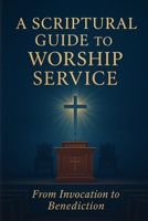 A Scriptural Guide to Worship Service: From Invocation to Benediction B0FMQ86Y33 Book Cover