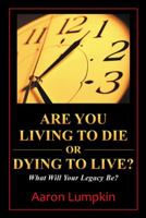 Are You Living to Die or Dying to Live?: What Will Your Legacy Be? 1490849297 Book Cover