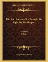 Life and Immortality Brought to Light by the Gospel: An Essay 1021582530 Book Cover