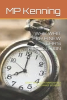 WHY WAIT FOR A NEW YEAR'S RESOLUTION: DON'T WAIT BEGIN IMMEDIATELY TO CHANGE YOUR LIFE B0GHWSLYR7 Book Cover