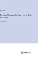 The Idea of Progress; An Inquiry into Its Origin and Growth: in large print 3368332783 Book Cover