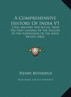 A Comprehensive History of India, Civil, Military, and Social, From the First Landing of the English to the Suppression of the Sepoy Revolt: Including an Outline of the Early History of Hindoostan 1014982561 Book Cover