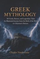 Greek Mythology: 80 Gods, Heroes, and Legendary Tales: An Illustrated Journey from the Birth of the World to Odysseus’s Return B0HGR6L558 Book Cover