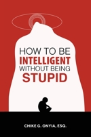 HOW TO BE INTELLIGENT WITHOUT BEING STUPID 1543767281 Book Cover