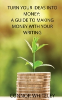Turn Your Ideas Into Money: A Guide to Making Money With Your Writing 191408120X Book Cover