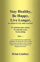 Stay Healthy, Be Happy, Live Longer, in whatever way suits you best.: Successful behaviour modification techniques for those who wish to avoid heart disease. 144868546X Book Cover
