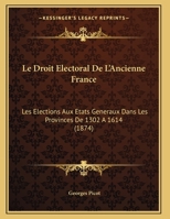 Le Droit Electoral De L'Ancienne France: Les Elections Aux Etats Generaux Dans Les Provinces De 1302 A 1614 (1874) 1120406544 Book Cover
