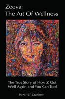 Zeeva: The Art of Wellness: The True Story of How Z Got Well Again and You Can Too! 1432783173 Book Cover
