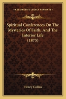 Spiritual Conferences On The Mysteries Of Faith, And The Interior Life 1437116043 Book Cover