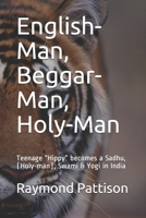 English-Man, Beggar-Man, Holy-Man: Teenage "Hippy" becomes a Sadhu, (Holy-man), Swami & Yogi in India B08LNF3ZWG Book Cover