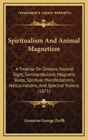Spiritualism And Animal Magnetism: A Treatise On Dreams, Second Sight, Somnambulism, Magnetic Sleep, Spiritual Manifestations, Hallucinations, And Spectral Visions 1437056547 Book Cover