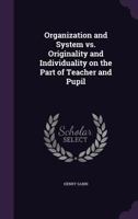 Organization and System Vs. Originality and Individuality on the Part of Teacher and Pupil 1341115666 Book Cover