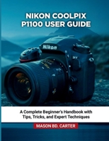 NIKON COOLPIX P1100 USER GUIDE: A Complete Beginner’s Handbook with Tips, Tricks, and Expert Techniques B0FR9T8T7G Book Cover