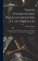 Trait� D'horlogerie Pour Les Montres Et Les Pendules: Contenant Le Calcul Des Nombres Propres � Toutes Sortes De Mouvement: ... L'histoire Ancienne & Moderne De L'horlogerie. ... 1015879322 Book Cover