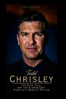 TODD CHRISLEY: The Rise, Fall and the Flamboyant Fight of a Reality TV Icon B0FBG2SJXL Book Cover