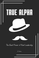 True Alpha:: The Quiet Power of Real Leadership B0FC2Y7712 Book Cover