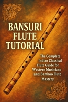 Bansuri Flute Tutorial: The Complete Indian Classical Flute Guide for Western Musicians and Bamboo Flute Mastery B0FR2SH4M6 Book Cover