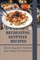 Recreating Egyptian Recipes: Exotic Egyptian Inspired Dish Ideas For Everyone: Egyptian Dessert Recipes B098GX29N4 Book Cover