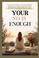 YOUR NO IS ENOUGH: A Practical Guide to Setting Healthy Boundaries, Protecting Your Time and Building Better Relationships B0HJFG7L7F Book Cover