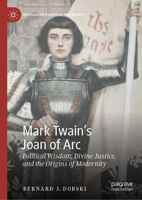 Mark Twain’s Joan of Arc: Political Wisdom, Divine Justice, and the Origins of Modernity (Recovering Political Philosophy) 3031657187 Book Cover