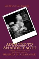 Addicted to An Addict Act I: Turning Toward God at My Impossible Moment 1500603872 Book Cover