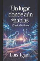 Un Lugar Donde Aún Hablas: El más allá Virtual B0FZH1SGG2 Book Cover