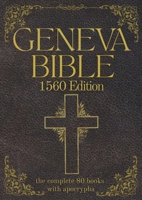 Geneva Bible 1560 Edition (Annotated) with Apocrypha: The Complete English Scriptures with 80 Books of the Old Testament, Lost Apocrypha & New Testament 1998432289 Book Cover