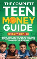 The Complete Teen Money Guide: In 9 Easy Tips to Avoid Debt, Master Budgeting, Stop Impulse Buying and Build A Strong Financial Foundation B0H5YXCN9T Book Cover