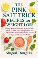 The Pink Salt Trick Recipes for Weight Loss: 21-Day Natural Hormone Reset to Feel Lighter, Calmer, and Stronger with Salt Rituals That Support Hormonal Balance, Cravings, and Metabolic Health 1685225004 Book Cover
