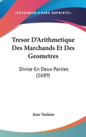 Tresor D'Arithmetique Des Marchands Et Des Geometres: Divise En Deux Parties (1689) 1104514001 Book Cover