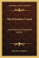 The Primitive Creed, Examined and Explained 1104323362 Book Cover