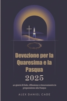 Devozione per la Quaresima e la Pasqua 2025: 40 giorni di fede, riflessione e rinnovamento in preparazione alla Pasqua (Italian Edition) B0DVSJCKMC Book Cover