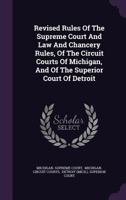 Revised Rules Of The Supreme Court And Law And Chancery Rules, Of The Circuit Courts Of Michigan, And Of The Superior Court Of Detroit 1286328241 Book Cover