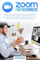 zoom for beginners: A Step by Step Guide On Getting Started With Zoom for Meeting, Classroom Management, Webinar and Video Conferencing. How to use App on iPhone, Android, Mac and Windows 1801121869 Book Cover