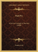 Paul Pry: A Farcical Comedy in Two Acts 0548696063 Book Cover