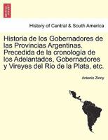 Historia de los Gobernadores de las Provincias Argentinas ... Precedida de la cronología de los Adelantados, Gobernadores y Vireyes del Rio de la Plata, etc. 1241780870 Book Cover