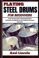 PLAYING STEEL DRUMS FOR BEGINNERS: A Step-By-Step Guide To Mastering Rhythms, Techniques, And Melodies On The Caribbean Percussion Instrument B0F3W77VNG Book Cover