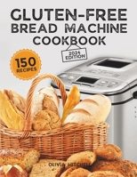 Gluten-Free Bread Machine Cookbook: A Beginner's Guide to 150 Bread Machine Recipes, From Breakfast Delights to Savory Perfection! B0CP4K4V3K Book Cover