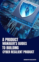 A Product Manager's Guide to Building Cyber-Resilient Products 4736138467 Book Cover