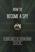 How to Become a Spy: The World War II SOE Training Manual 1632205262 Book Cover