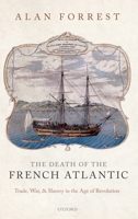 The Death of the French Atlantic: Trade, War, and Slavery in the Age of Revolution 0199568952 Book Cover
