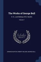 The Works of George Bull: D. D., Lord Bishop of St. David's; Volume 7 1020688637 Book Cover