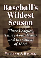 Baseball's Wildest Season: Three Leagues, Thirty-Four Teams and the Chaos of 1884 1476691142 Book Cover