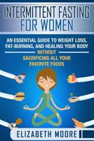 Intermittent Fasting for Women: An Essential Guide to Weight Loss, Fat-Burning, and Healing Your Body Without Sacrificing All Your Favorite Foods 1090801556 Book Cover