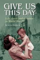 Give Us This Day: Life, Death and Romance in World War II 0957331053 Book Cover