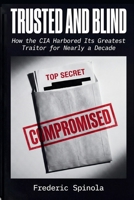 TRUSTED AND BLIND: How the CIA Harbored Its Greatest Traitor for Nearly a Decade B0GYRWVQGB Book Cover