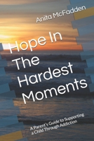 Hope In The Hardest Moments: A Parent’s Guide to Supporting a Child Through Addiction B0FKR17GBD Book Cover
