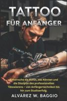 TATTOO FÜR ANFÄNGER: "Beherrsche die Kunst, das Können und die Disziplin des professionellen Tätowierens – von Anfängertechniken bis hin zum Studioerfolg." B0G44YJG85 Book Cover