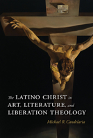 The Latino Christ in Art, Literature, and Liberation Theology 0826358799 Book Cover